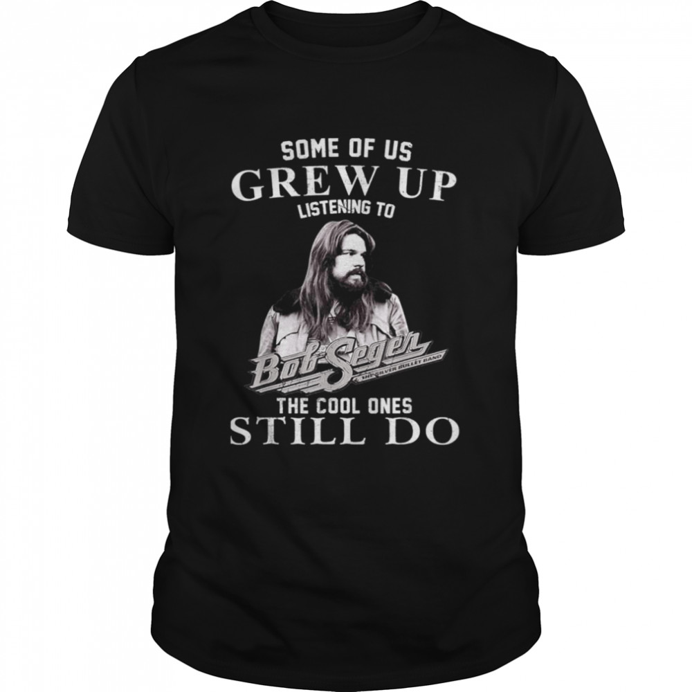Some Of Us Grew Up Listening To Bob Arts Seger Rock Musical shirt